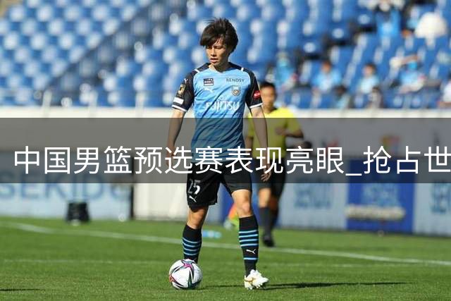 中国男篮预选赛表现亮眼 抢占世界杯出线先机