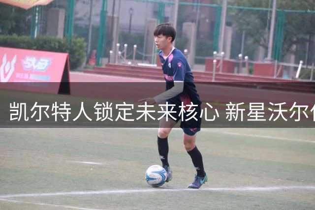 凯尔特人锁定未来核心 新星沃尔什获3年1600万续约合同