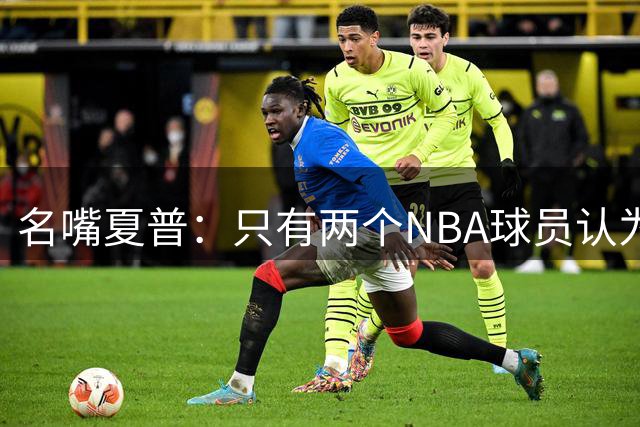 名嘴夏普：只有两个NBA球员认为皮蓬比詹姆斯强 即皮蓬和罗德曼