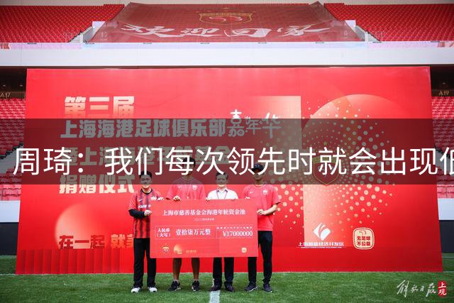 周琦：我们每次领先时就会出现低级失误 有点把比赛想得太简单了