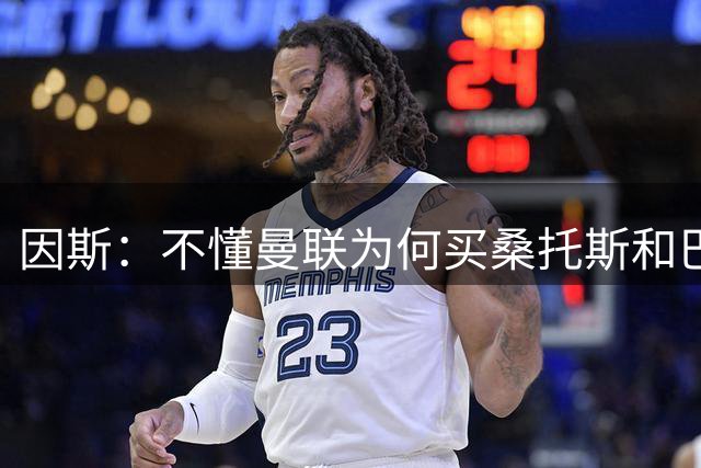 因斯：不懂曼联为何买桑托斯和巴莱巴；拉什福德是左路的最优选择