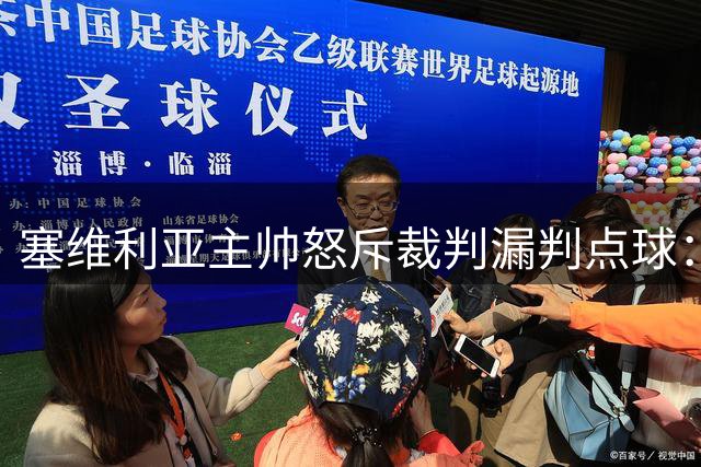 塞维利亚主帅怒斥裁判漏判点球：那不是可能，就是点球！