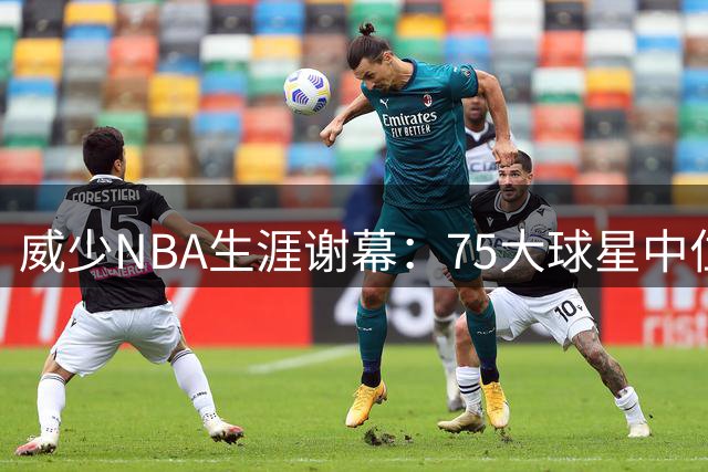 威少NBA生涯谢幕：75大球星中位居几何？