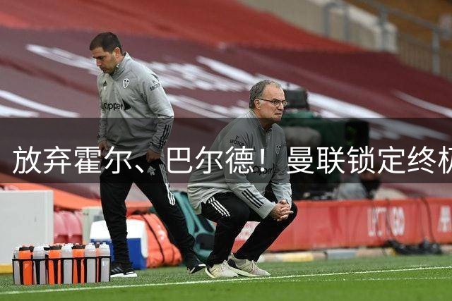 放弃霍尔、巴尔德！曼联锁定终极左后卫！全能王牌完胜两大热门