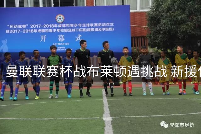 曼联联赛杯战布莱顿遇挑战 新援伤缺无缘战旧主