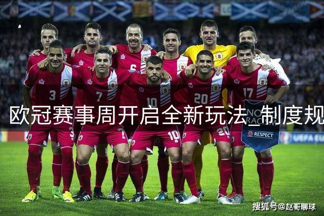 欧冠赛事周开启全新玩法 制度规则全面更新