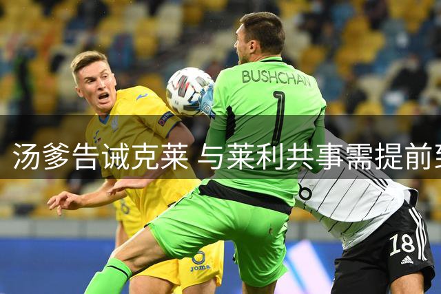 汤爹告诫克莱 与莱利共事需提前到场