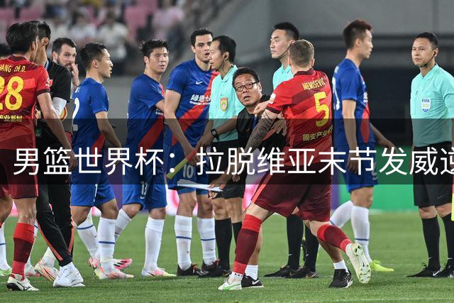 男篮世界杯：拉脱维亚末节发威逆转西班牙