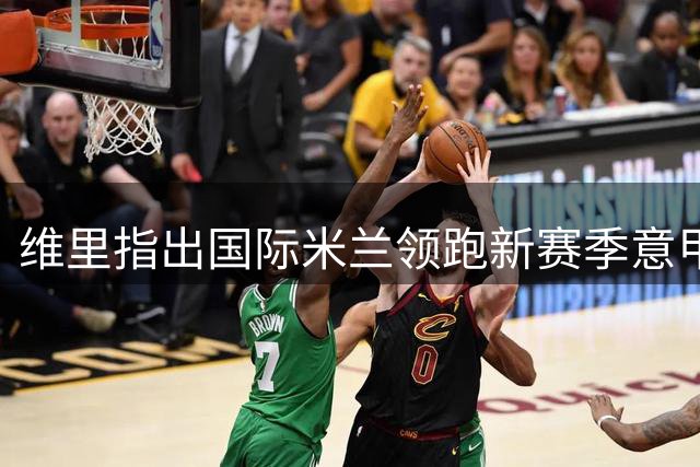 维里指出国际米兰领跑新赛季意甲争冠行列