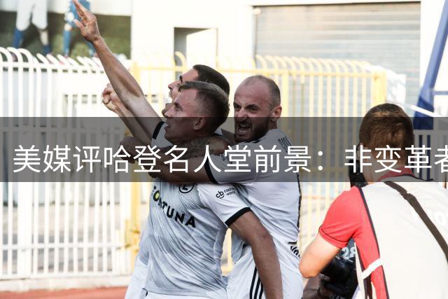 美媒评哈登名人堂前景：非变革者却是战术普及先驱