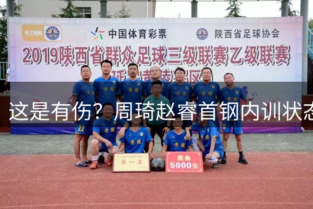 这是有伤？周琦赵睿首钢内训状态良好 郭士强为何不招进国家队？