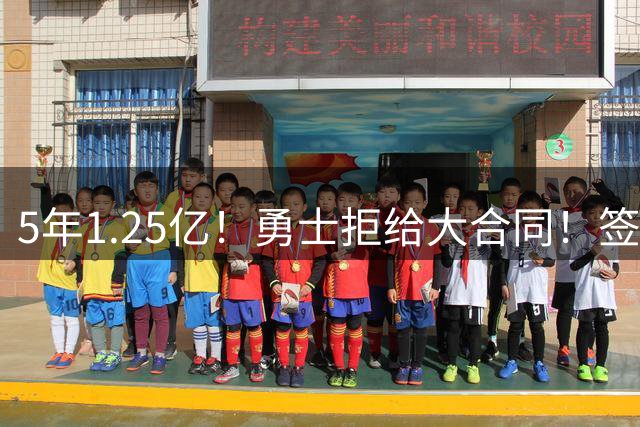 5年1.25亿！勇士拒给大合同！签了立刻砸手里